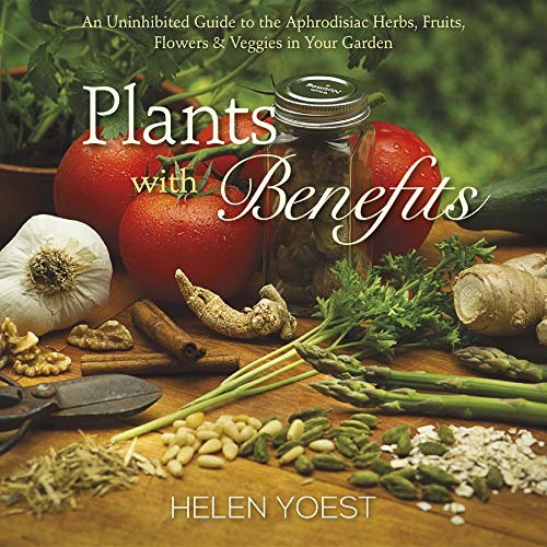 Plants With Benefits: An Uninhibited Guide to the Aphrodisiac Herbs, Fruits, Flo [Hardcover]