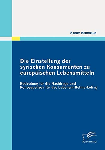 Die Einstellung der Syrischen Konsumenten Zu Europischen Lebensmitteln  Bedeut [Paperback]