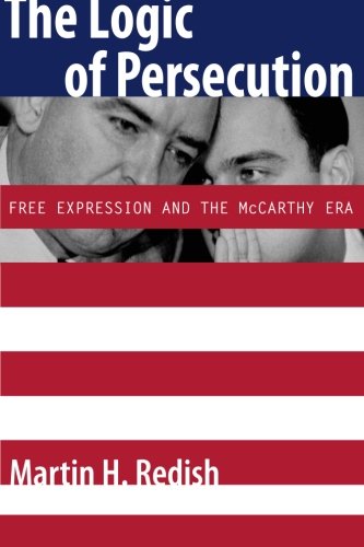 The Logic of Persecution Free Expression and the McCarthy Era [Paperback]