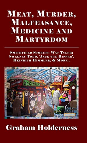 Meat, Murder, Malfeasance, Medicine and Martyrdom Smithfield Stories Wat Tyler [Hardcover]