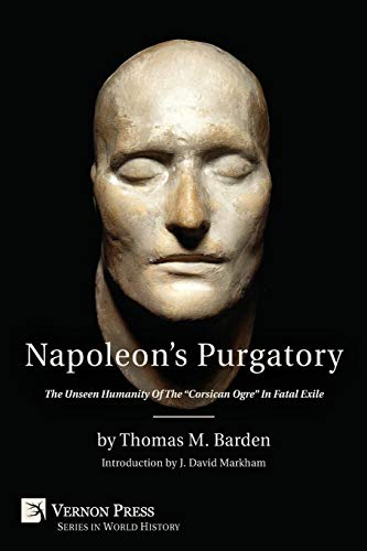 Napoleon's Purgatory The Unseen Humanity Of The Corsican Ogre In Fatal Exile (w [Paperback]