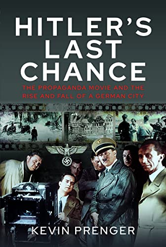 Hitler's Last Chance: Kolberg: The Propaganda Movie and the Rise and Fall of a G [Hardcover]