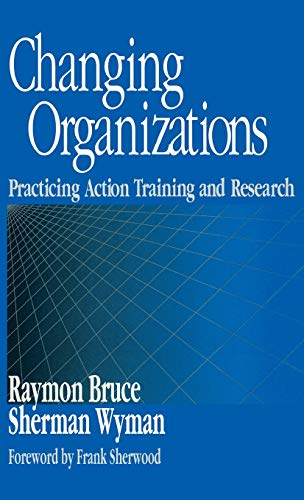 Changing Organizations Practicing Action Training and Research [Hardcover]