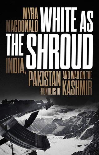 White as the Shroud: India, Pakistan and War on the Frontiers of Kashmir [Hardcover]