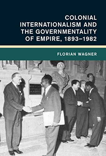 Colonial Internationalism and the Governmentality of Empire, 18931982 [Hardcover]