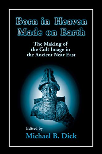 Born in Heaven, Made on Earth The Making of the Cult Image in the Ancient Near  [Hardcover]