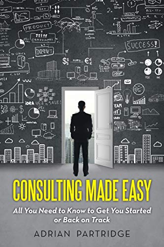 Consulting Made Easy All You Need To Kno To Get You Started Or Back On Track [Paperback]