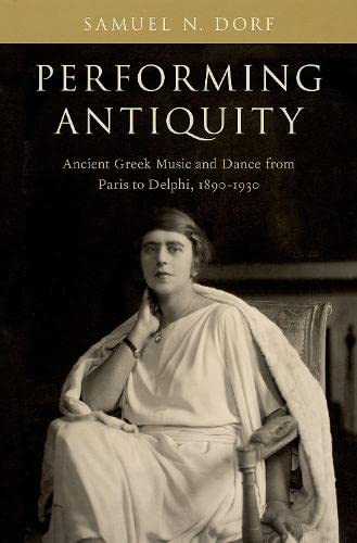 Performing Antiquity: Ancient Greek Music and Dance from Paris to Delphi, 1890-1 [Hardcover]