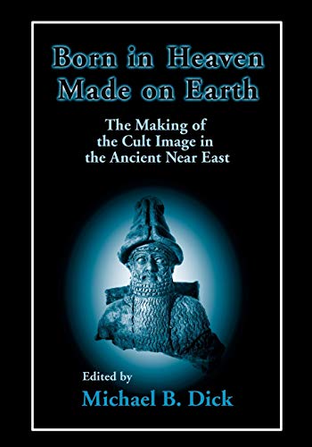 Born in Heaven, Made on Earth The Making of the Cult Image in the Ancient Near  [Paperback]