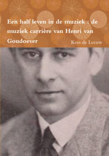 Een Half Leven In De Muziek De Muziek Carriere Van Henri Van Goudoever (dutch E [Paperback]