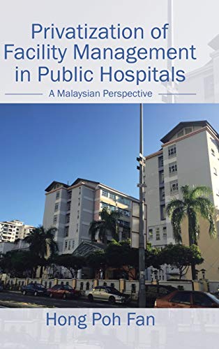 Privatization Of Facility Management In Public Hospitals A Malaysian Perspectiv [Hardcover]