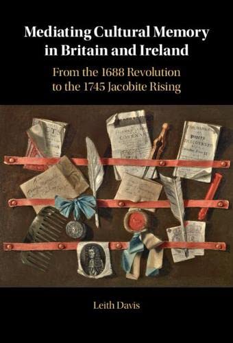 Mediating Cultural Memory in Britain and Ireland From the 1688 Revolution to th [Hardcover]