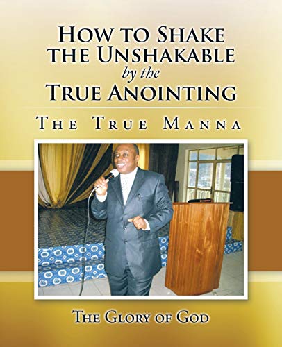 Ho To Shake The Unshakable By The True Anointing The True Manna [Paperback]