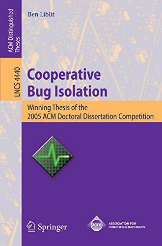 Cooperative Bug Isolation Winning Thesis of the 2005 ACM Doctoral Dissertation  [Paperback]