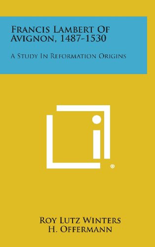 Francis Lambert of Avignon, 1487-1530  A Study in Reformation Origins [Hardcover]