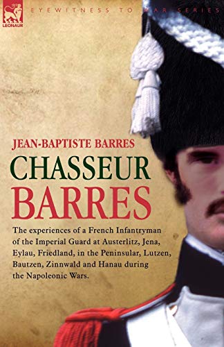 Chasseur Barres - The Experiences Of A French Infantryman Of The Imperial Guard  [Paperback]