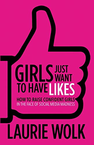 Girls Just Want to Have Likes Ho to Raise Confident Girls in the Face of Socia [Paperback]