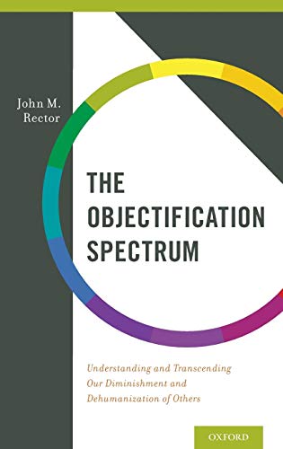 The Objectification Spectrum Understanding and Transcending Our Diminishment an [Hardcover]