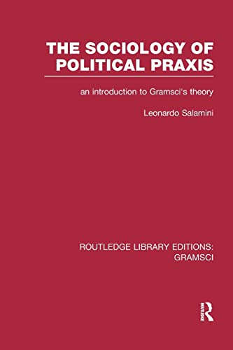 The Sociology of Political Praxis (RLE Gramsci) An Introduction to Gramsci's T [Paperback]