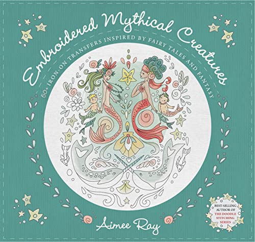 Embroidered Mythical Creatures: 50+ Iron-on Transfers Inspired by Fairy Tales &a [Paperback]