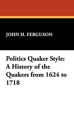 Politics Quaker Style  A History of the Quakers from 1624-1718 [Unknon]