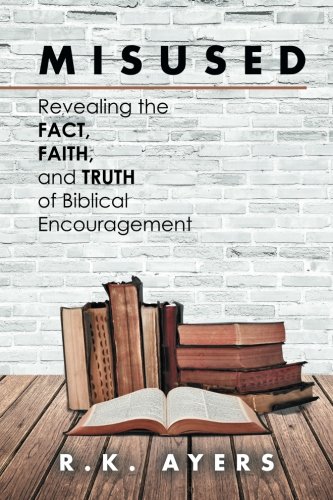 Misused Revealing The Fact, Faith, And Truth Of Biblical Encouragement [Paperback]