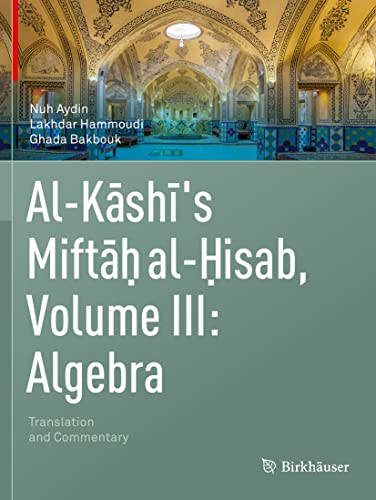 Al-Kashi's Miftah al-Hisab, Volume III: Algebra: Translation and Commentary [Paperback]