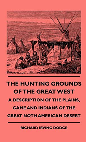 Hunting Grounds of the Great West - a Description of the Plains, Game and Indian [Hardcover]