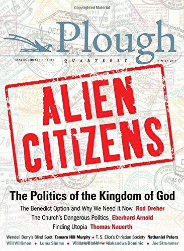 Plough Quarterly No. 11 - Alien Citizens The Politics of the Kingdom of God [Paperback]