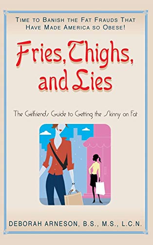 Fries, Thighs, and Lies The Girlfriend's Guide to Getting the Skinny on Fat [Hardcover]