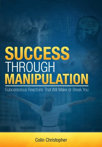 Success Through Manipulation Subconscious Reactions That Will Make Or Break You [Paperback]