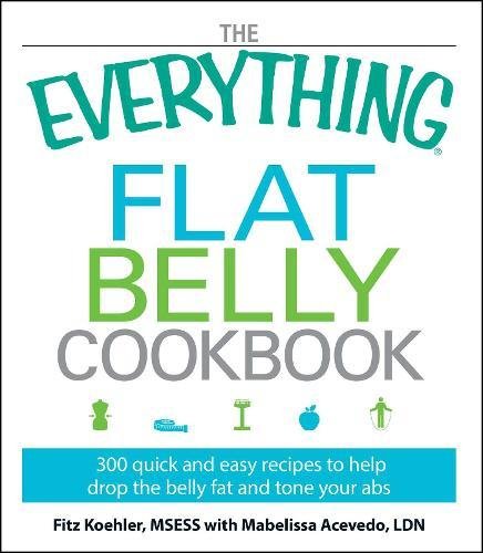 The Everything Flat Belly Cookbook 300 Quick and Easy Recipes to help drop the  [Paperback]