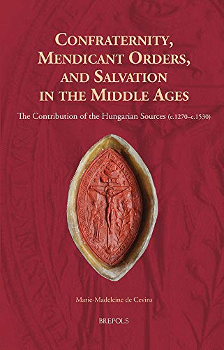 Confraternity, Mendicant Orders, and Salvation in the Middle Ages: The Contribut [Hardcover]