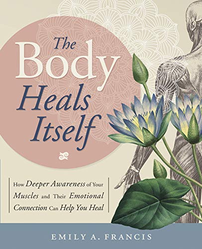 The Body Heals Itself: How Deeper Awareness Of Your Muscles And Their Emotional  [Paperback]