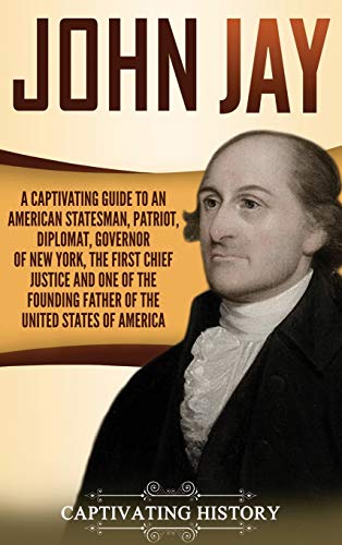 John Jay  A Captivating Guide to an American Statesman, Patriot, Diplomat, Gove [Hardcover]