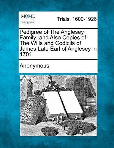 Pedigree of the Anglesey Family  And Also Copies of the Wills and Codicils of J [Paperback]