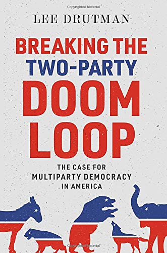 Breaking the Two-Party Doom Loop: The Case for Multiparty Democracy in America [Hardcover]