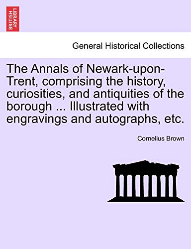 Annals of Neark-upon-Trent, Comprising the History, Curiosities, and Antiquitie [Paperback]