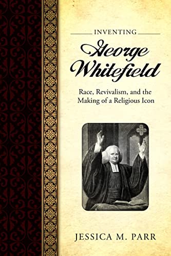 Inventing George Whitefield Race, Revivalism, And The Making Of A Religious Ico [Hardcover]