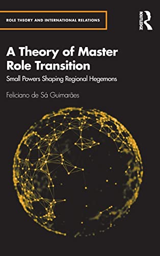 A Theory of Master Role Transition Small Powers Shaping Regional Hegemons [Hardcover]