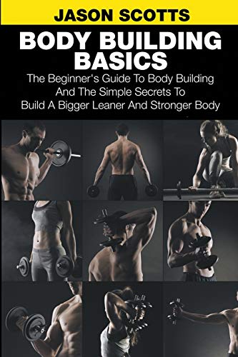 Body Building Basics The Beginner's Guide To Body Building And The Simple Secre [Paperback]