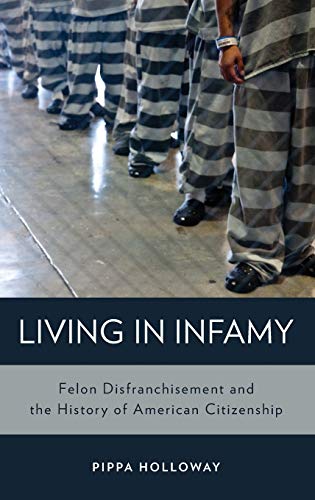 Living in Infamy Felon Disfranchisement and the History of American Citizenship [Hardcover]