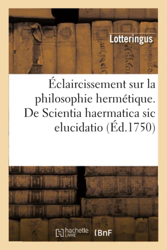 Eclaircissement Sur La Philosophie Hermetique. De Scientia Haermatica Sic Elucid