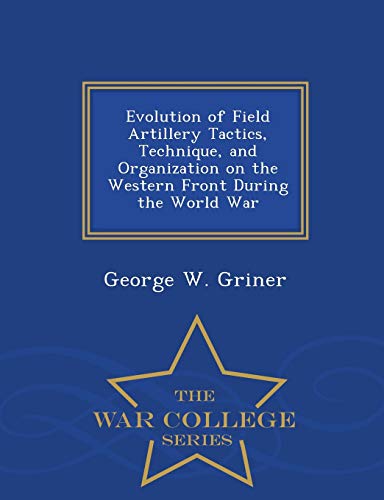 Evolution Of Field Artillery Tactics, Technique, And Organization On The Western [Paperback]