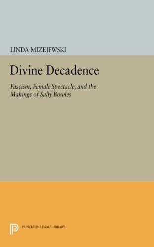 Divine Decadence Fascism, Female Spectacle, and the Makings of Sally Boles [Paperback]