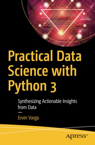 Practical Data Science ith Python 3 Synthesizing Actionable Insights from Data [Paperback]