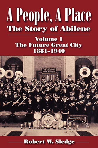 A People, A Place The Story Of Abilene Volume I The Future Great City 1881-194 [Paperback]