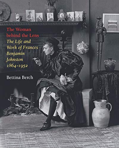 The Woman Behind The Lens The Life And Work Of Frances Benjamin Johnston, 1864- [Paperback]