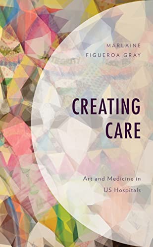 Creating Care: Art and Medicine in US Hospitals [Hardcover]