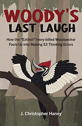 Woodys Last Laugh: How the Extinct Ivory-billed Woodpecker Fools Us into Making [Paperback]